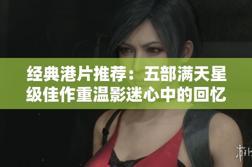 经典港片推荐：五部满天星级佳作重温影迷心中的回忆