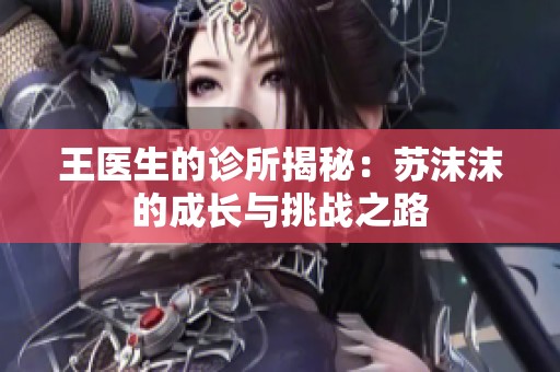 王医生的诊所揭秘：苏沫沫的成长与挑战之路