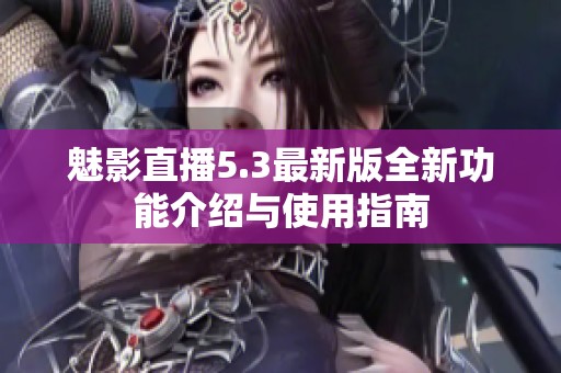 魅影直播5.3最新版全新功能介绍与使用指南