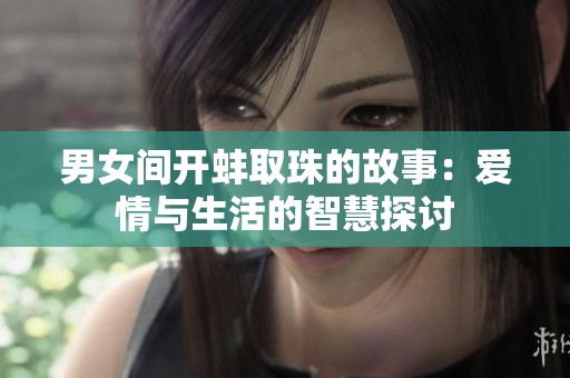 男女间开蚌取珠的故事：爱情与生活的智慧探讨