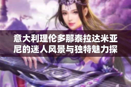 意大利理伦多那泰拉达米亚尼的迷人风景与独特魅力探索