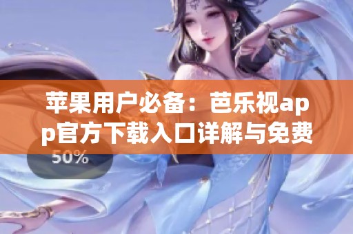 苹果用户必备：芭乐视app官方下载入口详解与免费下载步骤