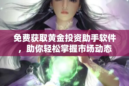 免费获取黄金投资助手软件，助你轻松掌握市场动态