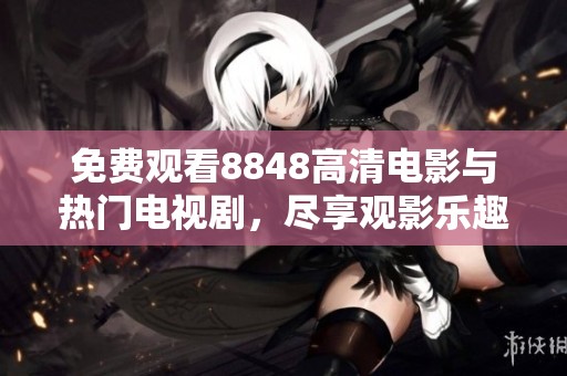 免费观看8848高清电影与热门电视剧，尽享观影乐趣