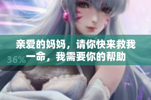 亲爱的妈妈，请你快来救我一命，我需要你的帮助