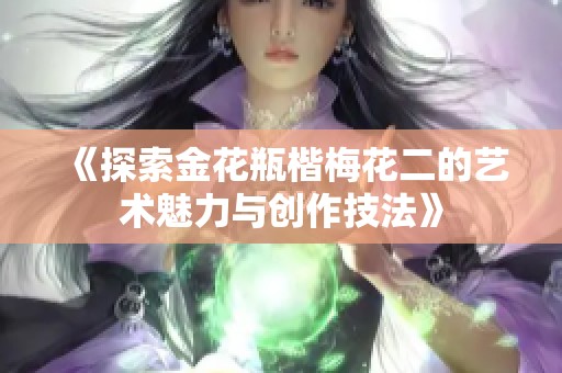 《探索金花瓶楷梅花二的艺术魅力与创作技法》
