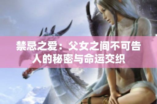 禁忌之爱：父女之间不可告人的秘密与命运交织