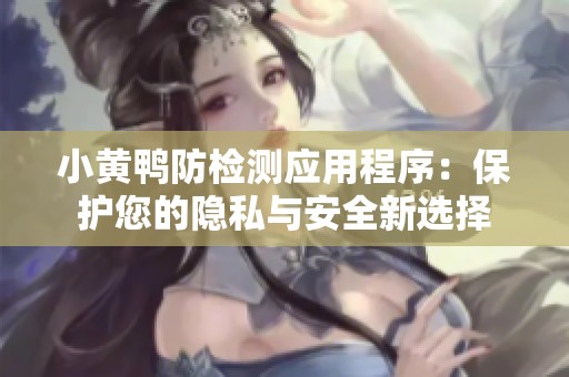 小黄鸭防检测应用程序：保护您的隐私与安全新选择