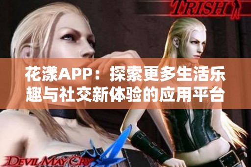 花漾APP：探索更多生活乐趣与社交新体验的应用平台