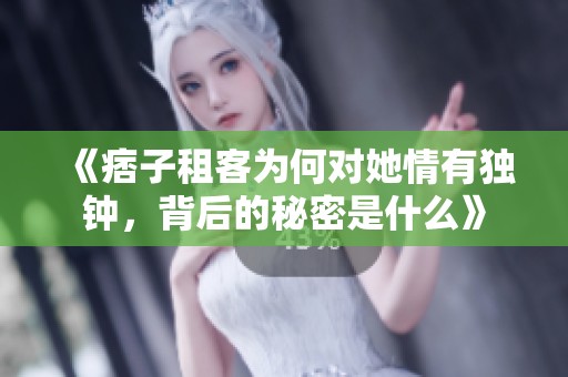《痞子租客为何对她情有独钟，背后的秘密是什么》