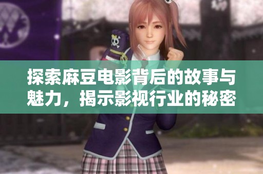 探索麻豆电影背后的故事与魅力，揭示影视行业的秘密