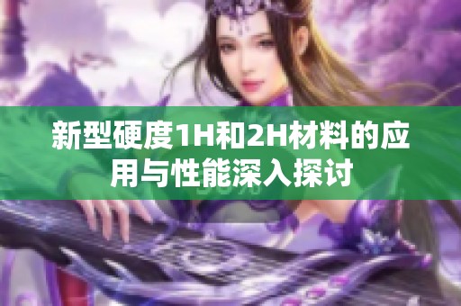 新型硬度1H和2H材料的应用与性能深入探讨