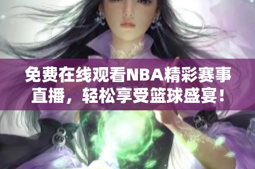 免费在线观看NBA精彩赛事直播，轻松享受篮球盛宴！