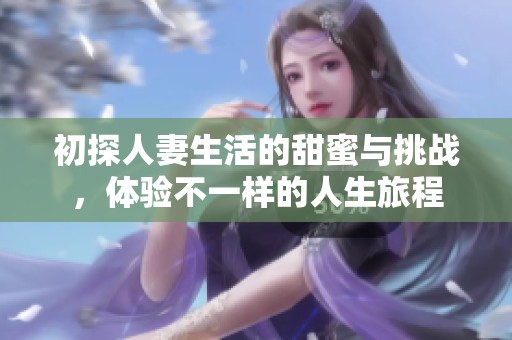 初探人妻生活的甜蜜与挑战，体验不一样的人生旅程