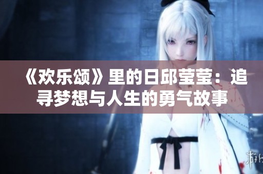 《欢乐颂》里的日邱莹莹：追寻梦想与人生的勇气故事