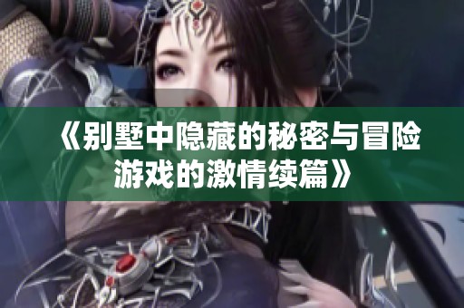 《别墅中隐藏的秘密与冒险游戏的激情续篇》