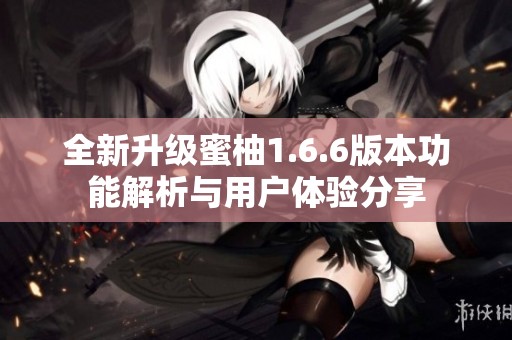 全新升级蜜柚1.6.6版本功能解析与用户体验分享