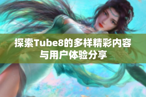 探索Tube8的多样精彩内容与用户体验分享