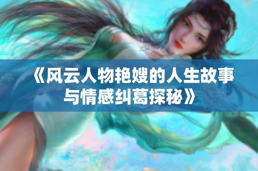 《风云人物艳嫂的人生故事与情感纠葛探秘》