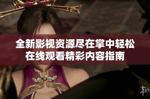 全新影视资源尽在掌中轻松在线观看精彩内容指南