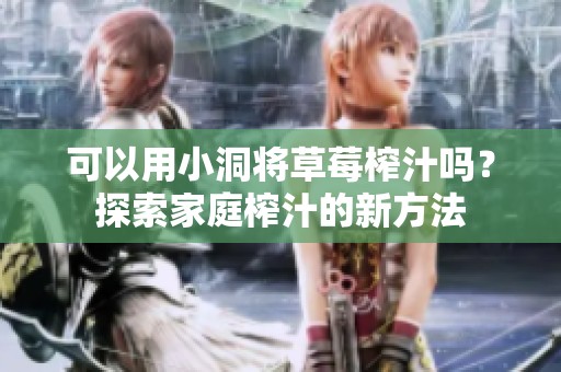可以用小洞将草莓榨汁吗？探索家庭榨汁的新方法