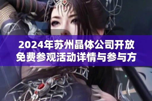 2024年苏州晶体公司开放免费参观活动详情与参与方式解析