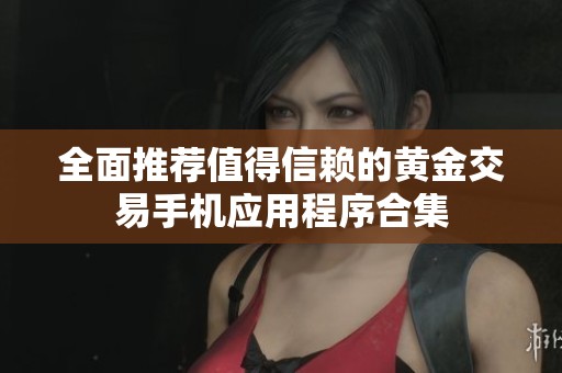 全面推荐值得信赖的黄金交易手机应用程序合集