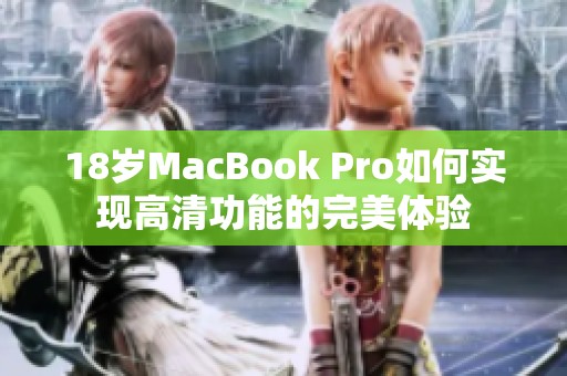 18岁MacBook Pro如何实现高清功能的完美体验
