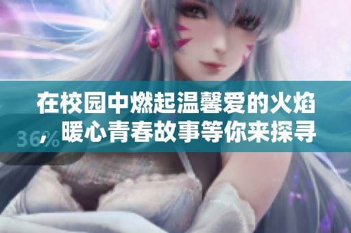 在校园中燃起温馨爱的火焰，暖心青春故事等你来探寻