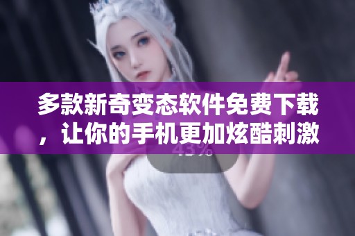 多款新奇变态软件免费下载，让你的手机更加炫酷刺激！