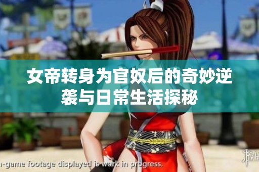 女帝转身为官奴后的奇妙逆袭与日常生活探秘
