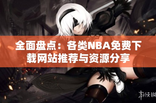 全面盘点：各类NBA免费下载网站推荐与资源分享