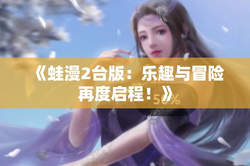 《蛙漫2台版：乐趣与冒险再度启程！》