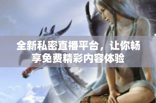全新私密直播平台，让你畅享免费精彩内容体验