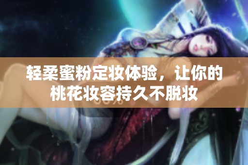 轻柔蜜粉定妆体验，让你的桃花妆容持久不脱妆