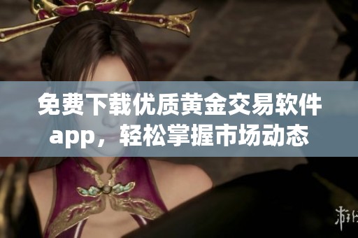 免费下载优质黄金交易软件app，轻松掌握市场动态