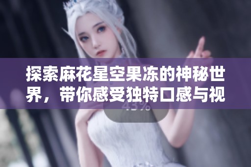 探索麻花星空果冻的神秘世界，带你感受独特口感与视觉享受
