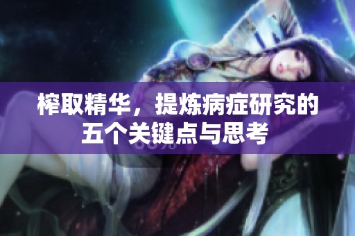 榨取精华，提炼病症研究的五个关键点与思考 