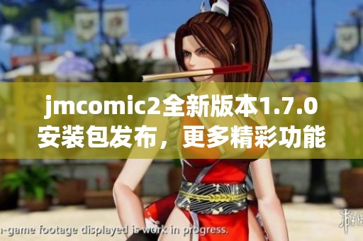 jmcomic2全新版本1.7.0安装包发布，更多精彩功能等你体验