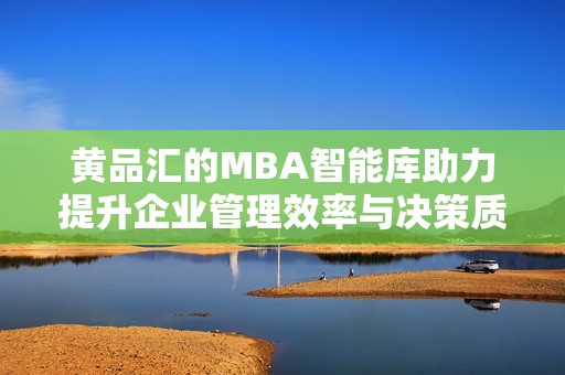 黄品汇的MBA智能库助力提升企业管理效率与决策质量