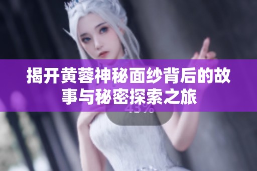 揭开黄蓉神秘面纱背后的故事与秘密探索之旅