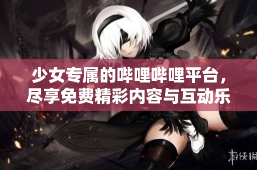 少女专属的哔哩哔哩平台，尽享免费精彩内容与互动乐趣