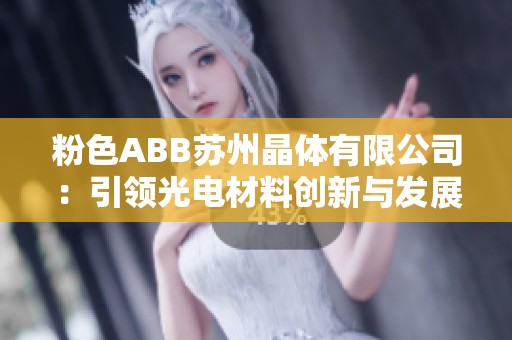 粉色ABB苏州晶体有限公司：引领光电材料创新与发展