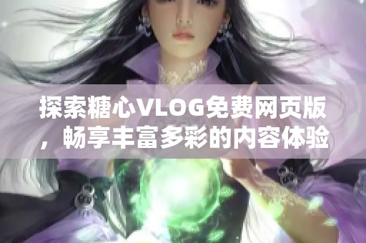 探索糖心VLOG免费网页版，畅享丰富多彩的内容体验