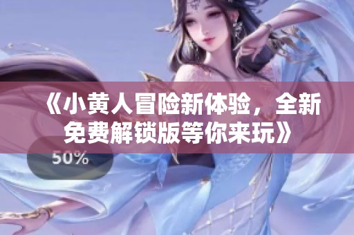 《小黄人冒险新体验，全新免费解锁版等你来玩》