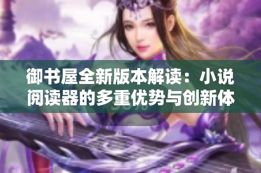 御书屋全新版本解读：小说阅读器的多重优势与创新体验