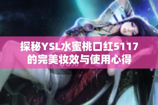 探秘YSL水蜜桃口红5117的完美妆效与使用心得