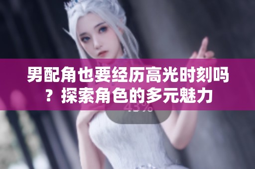 男配角也要经历高光时刻吗？探索角色的多元魅力