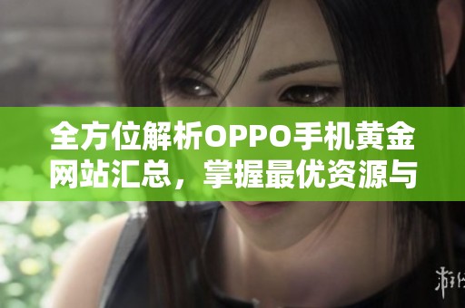 全方位解析OPPO手机黄金网站汇总，掌握最优资源与服务