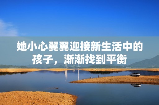 她小心翼翼迎接新生活中的孩子，渐渐找到平衡